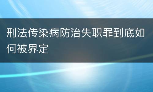 刑法传染病防治失职罪到底如何被界定