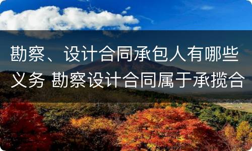 勘察、设计合同承包人有哪些义务 勘察设计合同属于承揽合同吗