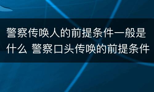 警察传唤人的前提条件一般是什么 警察口头传唤的前提条件