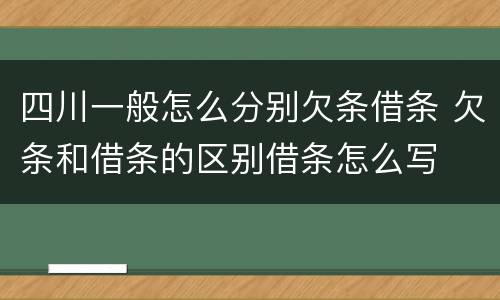四川一般怎么分别欠条借条 欠条和借条的区别借条怎么写