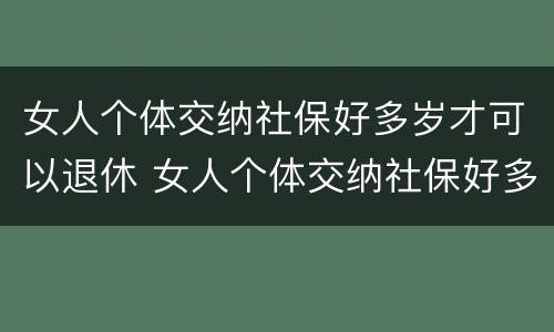 女人个体交纳社保好多岁才可以退休 女人个体交纳社保好多岁才可以退休呢