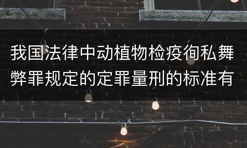 我国法律中动植物检疫徇私舞弊罪规定的定罪量刑的标准有哪些