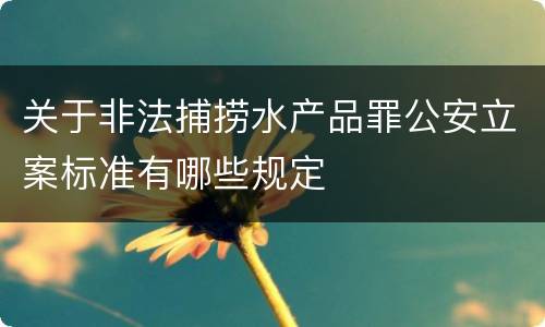 关于非法捕捞水产品罪公安立案标准有哪些规定
