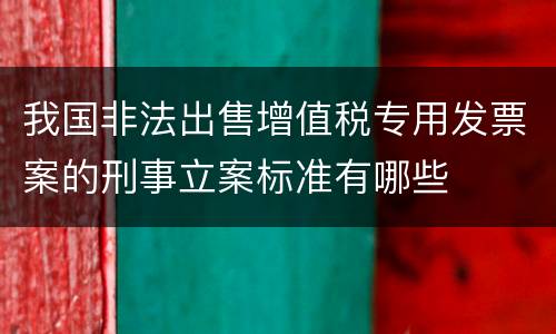 我国非法出售增值税专用发票案的刑事立案标准有哪些