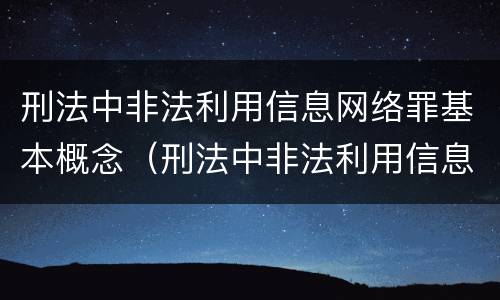 刑法中非法利用信息网络罪基本概念（刑法中非法利用信息网络罪基本概念是）