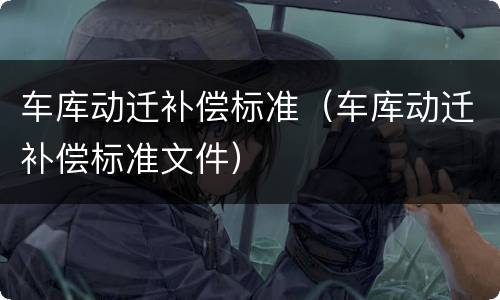 车库动迁补偿标准（车库动迁补偿标准文件）