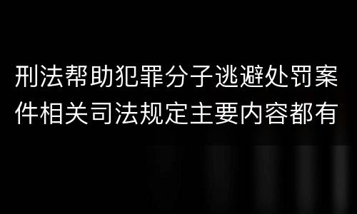 刑法帮助犯罪分子逃避处罚案件相关司法规定主要内容都有哪些