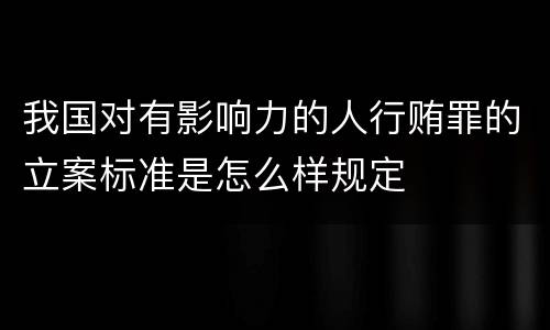 我国对有影响力的人行贿罪的立案标准是怎么样规定