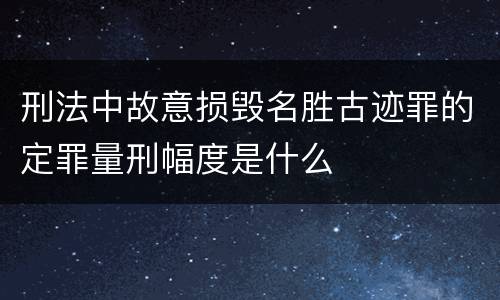 刑法中故意损毁名胜古迹罪的定罪量刑幅度是什么
