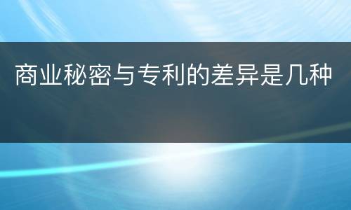 商业秘密与专利的差异是几种