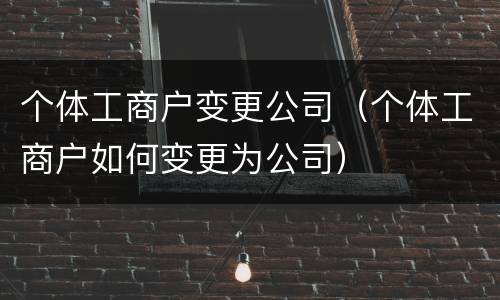 个体工商户变更公司（个体工商户如何变更为公司）