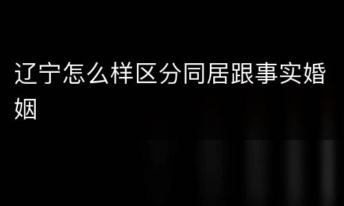 辽宁怎么样区分同居跟事实婚姻