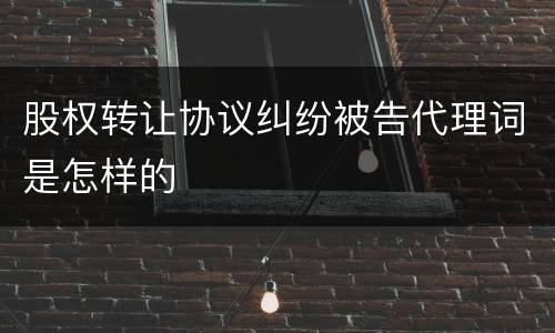股权转让协议纠纷被告代理词是怎样的