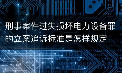 刑事案件过失损坏电力设备罪的立案追诉标准是怎样规定