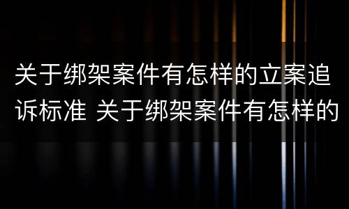 关于绑架案件有怎样的立案追诉标准 关于绑架案件有怎样的立案追诉标准规定