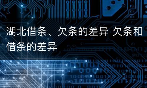 湖北借条、欠条的差异 欠条和借条的差异