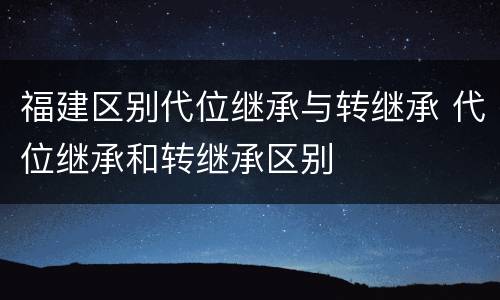 福建区别代位继承与转继承 代位继承和转继承区别