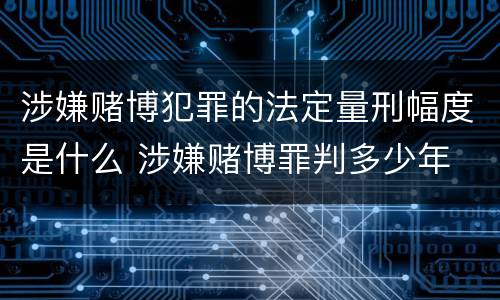 涉嫌赌博犯罪的法定量刑幅度是什么 涉嫌赌博罪判多少年