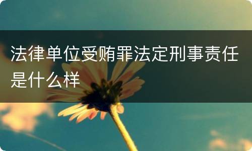 法律单位受贿罪法定刑事责任是什么样