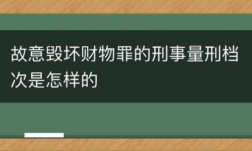 故意毁坏财物罪的刑事量刑档次是怎样的