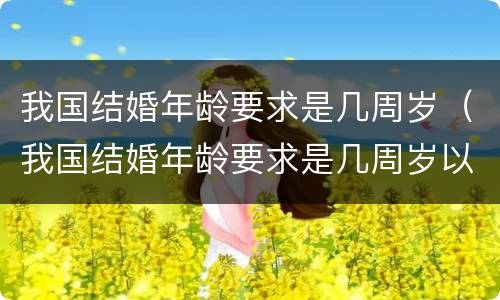 我国结婚年龄要求是几周岁（我国结婚年龄要求是几周岁以下）