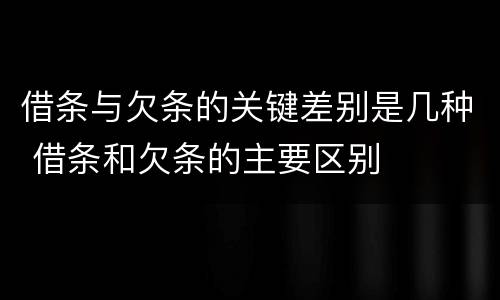 借条与欠条的关键差别是几种 借条和欠条的主要区别