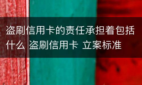 盗刷信用卡的责任承担着包括什么 盗刷信用卡 立案标准