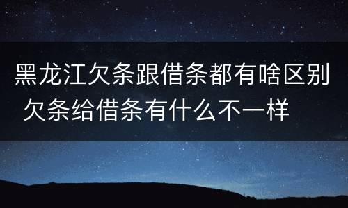 黑龙江欠条跟借条都有啥区别 欠条给借条有什么不一样