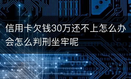 信用卡欠钱30万还不上怎么办会怎么判刑坐牢呢
