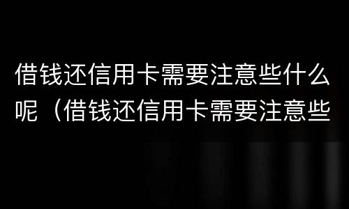 借钱还信用卡需要注意些什么呢（借钱还信用卡需要注意些什么呢图片）