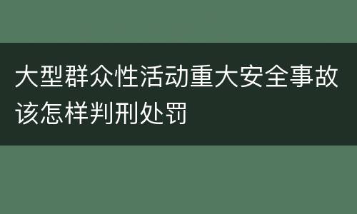 大型群众性活动重大安全事故该怎样判刑处罚