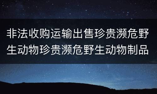 非法收购运输出售珍贵濒危野生动物珍贵濒危野生动物制品罪的犯罪构成有哪些