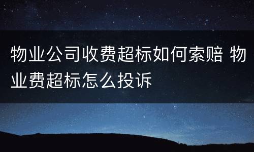 物业公司收费超标如何索赔 物业费超标怎么投诉