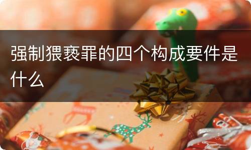 强制猥亵罪的四个构成要件是什么