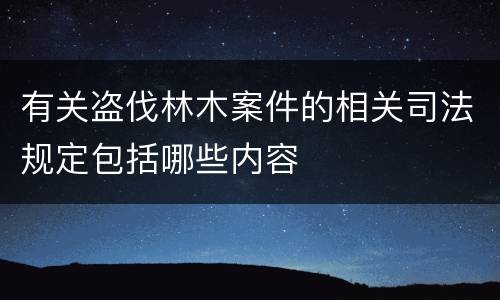 有关盗伐林木案件的相关司法规定包括哪些内容