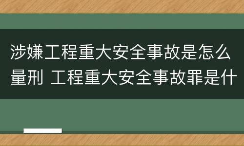 涉嫌工程重大安全事故是怎么量刑 工程重大安全事故罪是什么犯罪