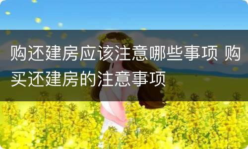 购还建房应该注意哪些事项 购买还建房的注意事项