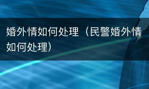 婚外情如何处理（民警婚外情如何处理）