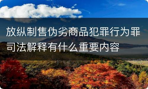 放纵制售伪劣商品犯罪行为罪司法解释有什么重要内容