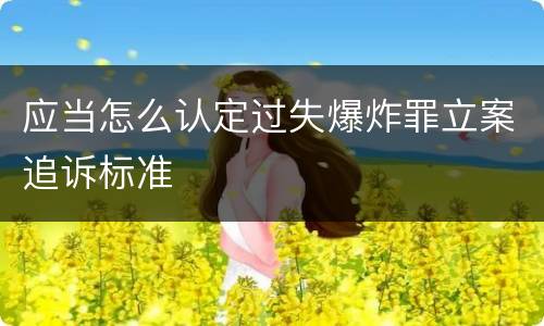 应当怎么认定过失爆炸罪立案追诉标准