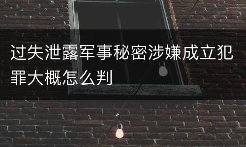 过失泄露军事秘密涉嫌成立犯罪大概怎么判