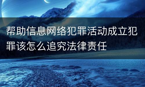 帮助信息网络犯罪活动成立犯罪该怎么追究法律责任