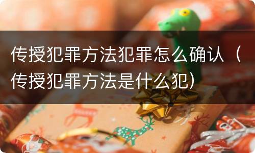 传授犯罪方法犯罪怎么确认（传授犯罪方法是什么犯）