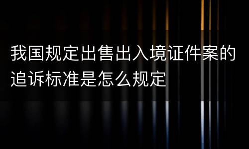 我国规定出售出入境证件案的追诉标准是怎么规定