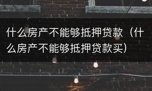 什么房产不能够抵押贷款（什么房产不能够抵押贷款买）