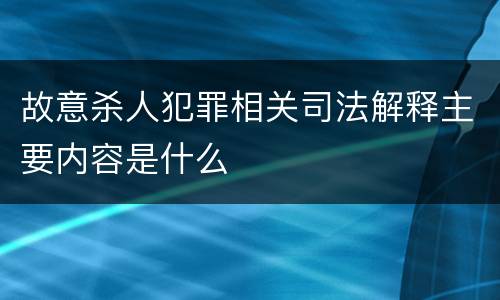 故意杀人犯罪相关司法解释主要内容是什么