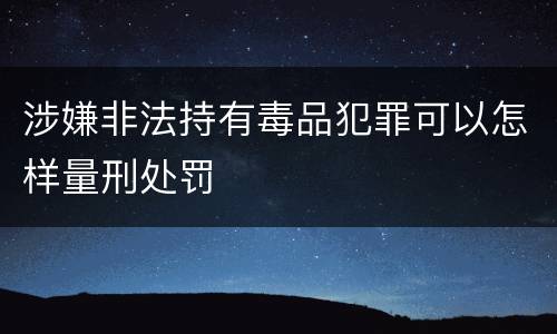 涉嫌非法持有毒品犯罪可以怎样量刑处罚