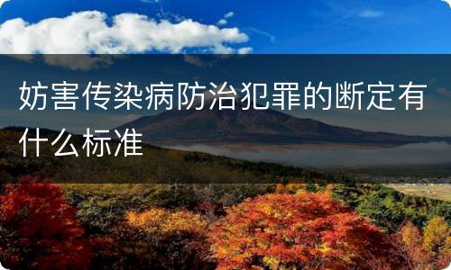 妨害传染病防治犯罪的断定有什么标准