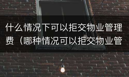 什么情况下可以拒交物业管理费（哪种情况可以拒交物业管理费）