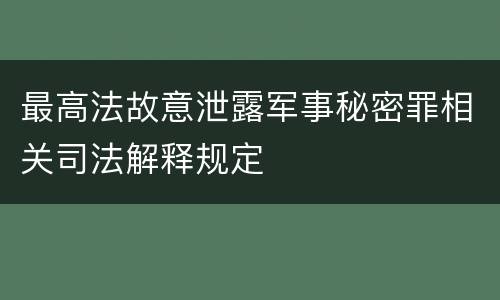 最高法故意泄露军事秘密罪相关司法解释规定